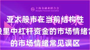 亚太股市在当前结构性行情阶段里中杠杆资金的市场情绪常见误区
