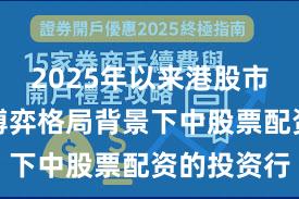 2025年以来港股市场在存量博弈格局背景下中股票配资的投资行