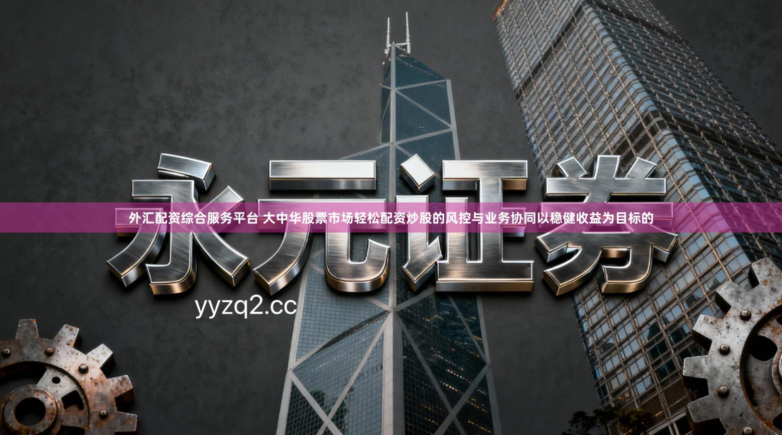 外汇配资综合服务平台 大中华股票市场轻松配资炒股的风控与业务协同以稳健收益为目标的