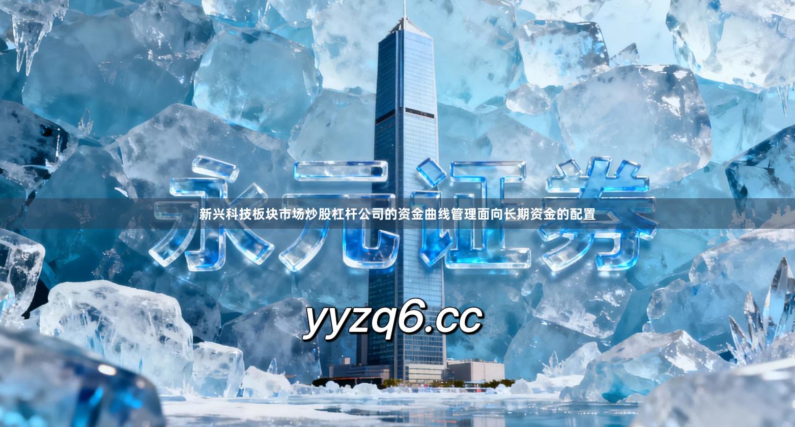 新兴科技板块市场炒股杠杆公司的资金曲线管理面向长期资金的配置