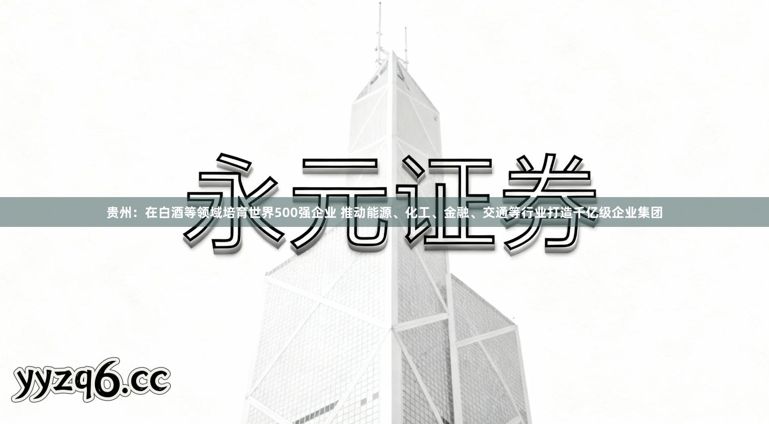 贵州：在白酒等领域培育世界500强企业 推动能源、化工、金融、交通等行业打造千亿级企业集团