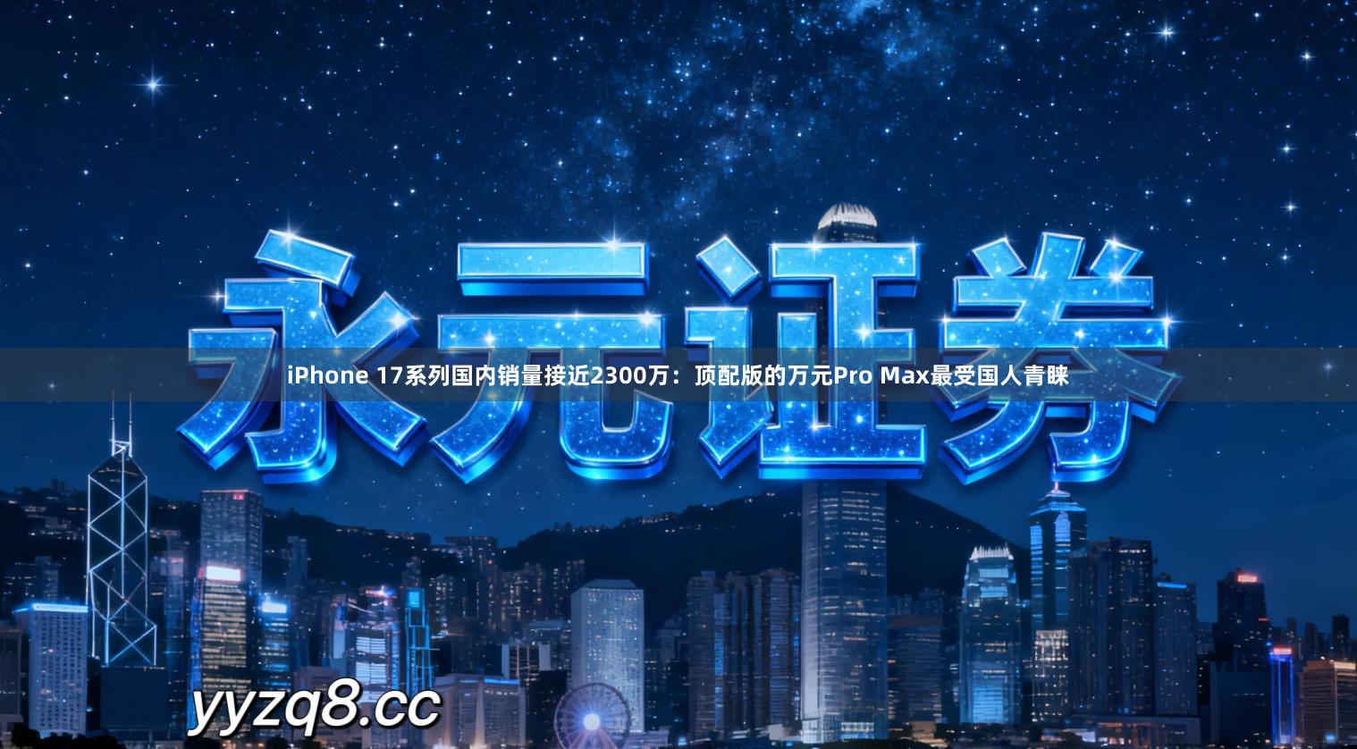 iPhone 17系列国内销量接近2300万：顶配版的万元Pro Max最受国人青睐