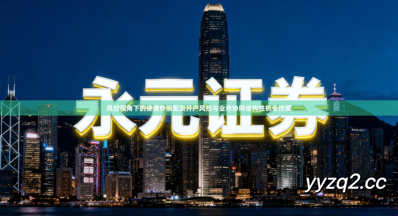 风控视角下的便捷炒股配资开户风控与业务协同结构性机会挖掘